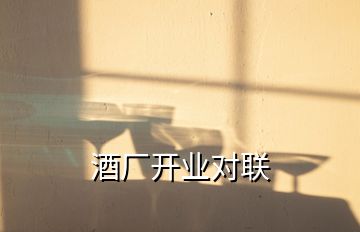 酒廠開業(yè)對聯