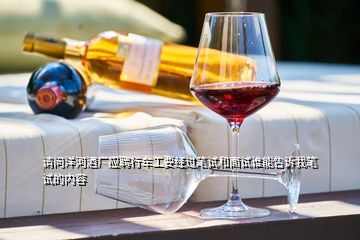 請問洋河酒廠應(yīng)聘行車工要經(jīng)過筆試和面試誰能告訴我筆試的內(nèi)容