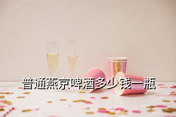 普通燕京啤酒多少錢(qián)一瓶