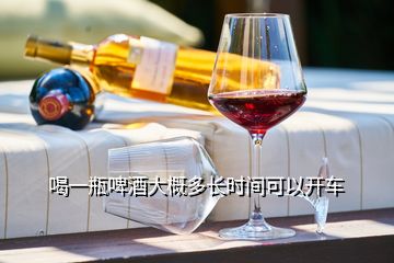 喝一瓶啤酒大概多長(zhǎng)時(shí)間可以開(kāi)車(chē)