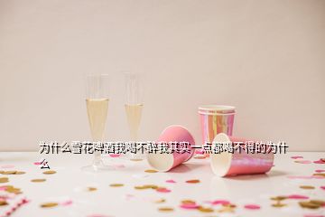 為什么雪花啤酒我喝不醉我其實(shí)一點(diǎn)都喝不得的為什么