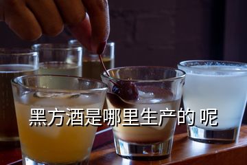 黑方酒是哪里生產(chǎn)的 呢