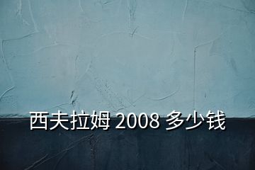 西夫拉姆 2008 多少錢