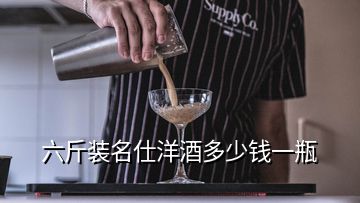 六斤裝名仕洋酒多少錢一瓶