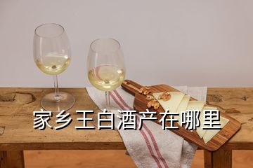 家鄉(xiāng)王白酒產(chǎn)在哪里