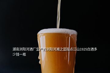 湖南瀏陽河酒廠生產(chǎn)的瀏陽河湘之藍(lán)指點(diǎn)江山1925白酒多少錢一瓶