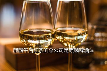 麒麟午后紅茶的總公司是麒麟啤酒么