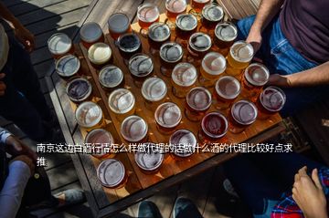 南京這邊白酒行情怎么樣做代理的話(huà)做什么酒的代理比較好點(diǎn)求推