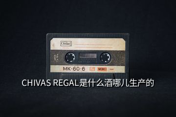 CHIVAS REGAL是什么酒哪兒生產(chǎn)的