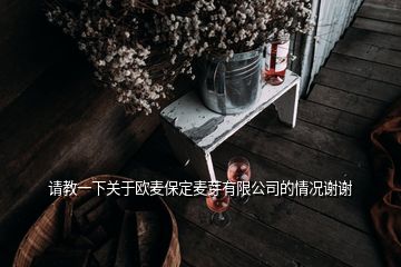 請教一下關于歐麥保定麥芽有限公司的情況謝謝