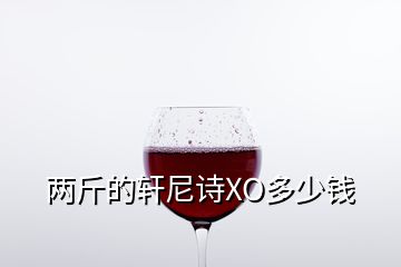 兩斤的軒尼詩XO多少錢