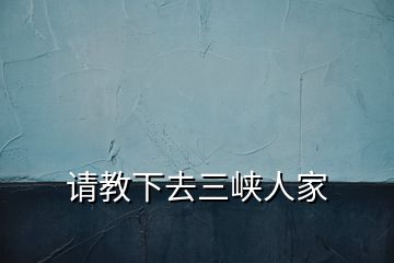 請(qǐng)教下去三峽人家