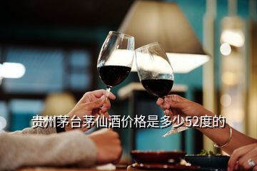 貴州茅臺茅仙酒價格是多少52度的