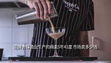 沱牌舍得酒業(yè)生產(chǎn)的綿柔5年41度 市場(chǎng)賣多少錢