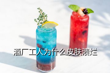 酒廠工人為什么皮膚潰爛