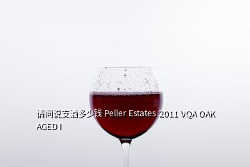 請問說支酒多少錢 Peller Estates 2011 VQA OAK AGED I