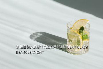 請(qǐng)誰(shuí)給翻譯這是什么酒及產(chǎn)地JIM BEAM BLACK BEAMCLERMONT