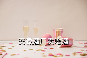 安徽酒廠賣啥酒