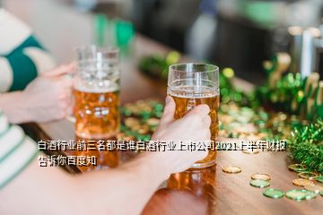 白酒行業(yè)前三名都是誰白酒行業(yè)上市公司2021上半年財報告訴你百度知