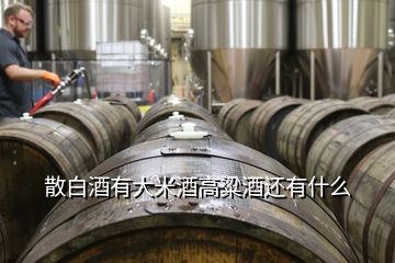 散白酒有大米酒高粱酒還有什么