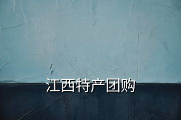 江西特產(chǎn)團(tuán)購