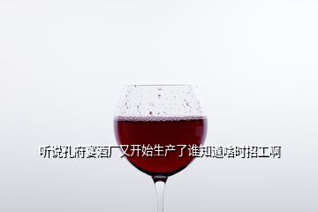 聽說孔府宴酒廠又開始生產(chǎn)了誰知道啥時招工啊