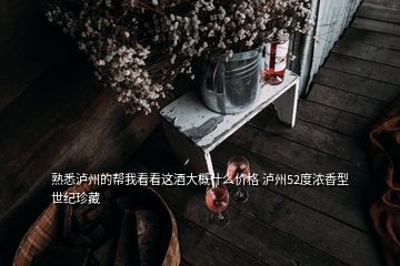 熟悉瀘州的幫我看看這酒大概什么價格 瀘州52度濃香型 世紀(jì)珍藏