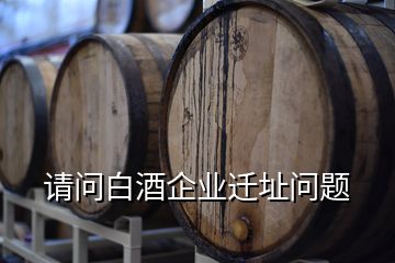 請問白酒企業(yè)遷址問題