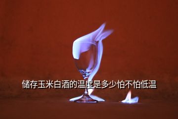 儲存玉米白酒的溫度是多少怕不怕低溫