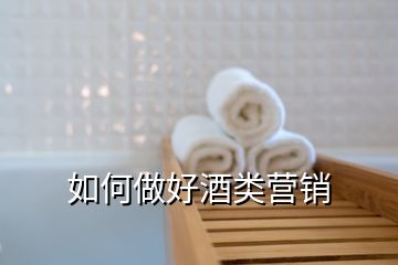 如何做好酒類營(yíng)銷