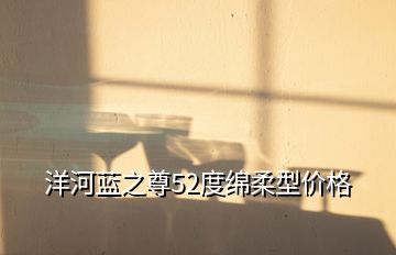 洋河藍(lán)之尊52度綿柔型價格