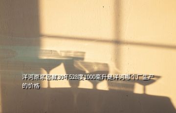 洋河原漿窖藏30年528度1000毫升是洋河哪個廠生產(chǎn)的價格