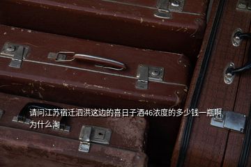 請(qǐng)問江蘇宿遷泗洪這邊的喜日子酒46濃度的多少錢一瓶啊為什么淘