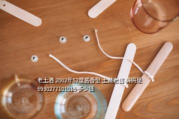 老土酒 2002年52度醬香型 土藏老窖 編碼是6930277101015 多少錢(qián)