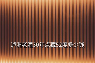 瀘洲老酒30年點藏52度多少錢