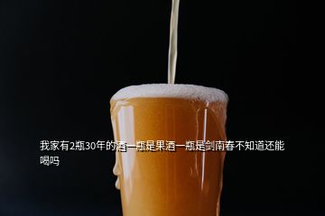 我家有2瓶30年的酒一瓶是果酒一瓶是劍南春不知道還能喝嗎