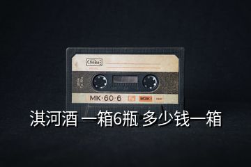 淇河酒 一箱6瓶 多少錢(qián)一箱