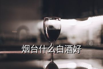 煙臺(tái)什么白酒好