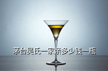 茅臺(tái)吳氏一家親多少錢一瓶