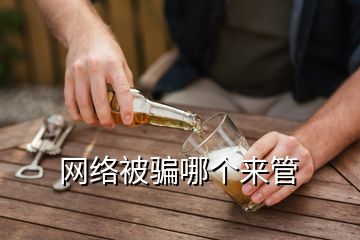 網(wǎng)絡被騙哪個來管