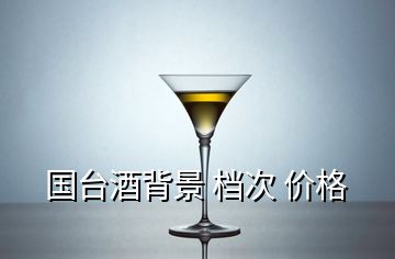 國臺(tái)酒背景 檔次 價(jià)格