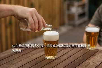 42白云邊四鉆酒多少錢(qián)一瓶鐵盒裝兩邊寫(xiě)的是往事越千年陳良白