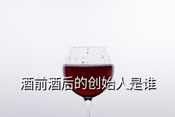 酒前酒后的創(chuàng)始人是誰