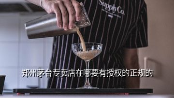 鄭州茅臺專賣店在哪要有授權(quán)的正規(guī)的