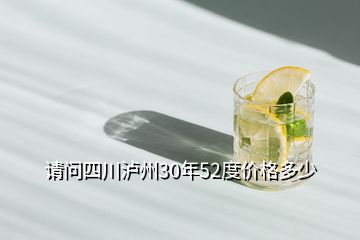 請(qǐng)問四川瀘州30年52度價(jià)格多少