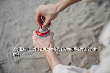 遂寧張船山一首詩讓瀘州酒名揚(yáng)千古為何卻不為遂寧沱牌作詩