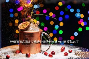 我想問(wèn)問(wèn)這酒多少錢清汾酒特制金牌799 清香型48度