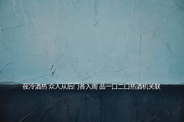 夜冷酒熱 眾人從后門各入閣 品一口二口熱酒機關(guān)聯(lián)