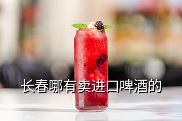 長(zhǎng)春哪有賣進(jìn)口啤酒的