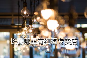 長(zhǎng)春哪里有紅酒專賣店